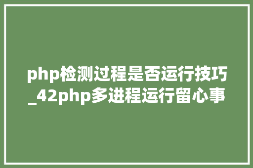 php检测过程是否运行技巧_42php多进程运行留心事项