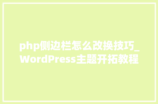 php侧边栏怎么改换技巧_WordPress主题开拓教程十五窗体化侧边栏