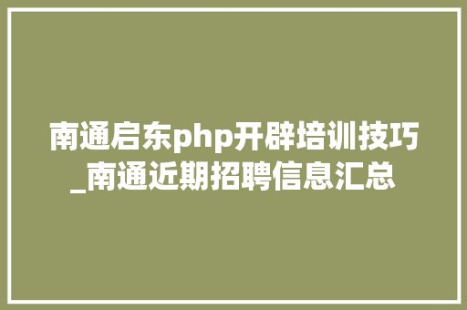 南通启东php开辟培训技巧_南通近期招聘信息汇总
