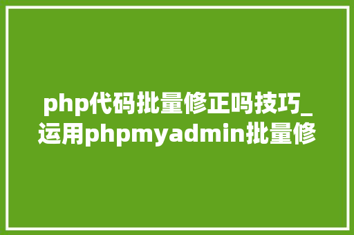 php代码批量修正吗技巧_运用phpmyadmin批量修改WordPress等博客文章信息