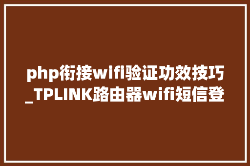 php衔接wifi验证功效技巧_TPLINK路由器wifi短信登录若何实现wifi短信验证筹划