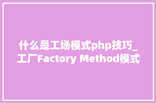 什么是工场模式php技巧_工厂Factory Method模式用PHP是若何实现的