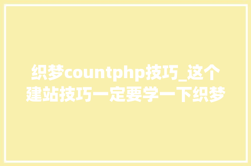织梦countphp技巧_这个建站技巧一定要学一下织梦cms给栏目专题添加阅读数量统计