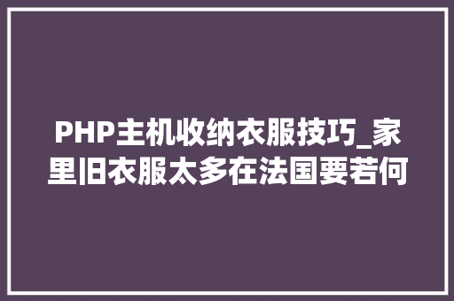 PHP主机收纳衣服技巧_家里旧衣服太多在法国要若何处理