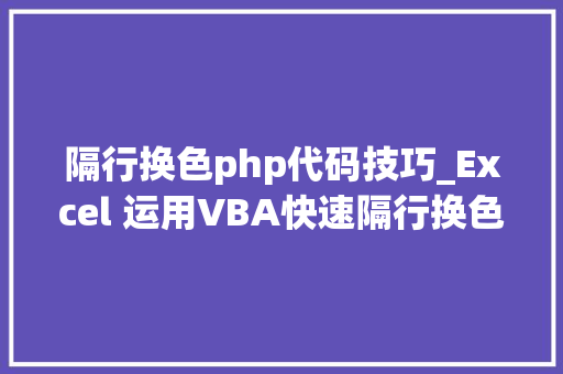 隔行换色php代码技巧_Excel 运用VBA快速隔行换色附代码注释及颜色标号 隔行换色php代码技巧_Excel 运用VBA快速隔行换色附代码注释及颜色标号 网站建设
