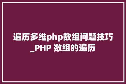 遍历多维php数组问题技巧_PHP 数组的遍历