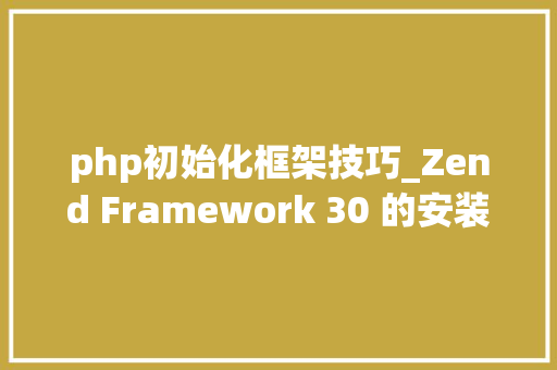 php初始化框架技巧_Zend Framework 30 的安装创建初始化项目教程