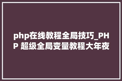 php在线教程全局技巧_PHP 超级全局变量教程大年夜全