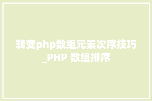 转变php数组元素次序技巧_PHP 数组排序