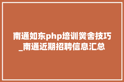 南通如东php培训黉舍技巧_南通近期招聘信息汇总 南通如东php培训黉舍技巧_南通近期招聘信息汇总 SEO优化