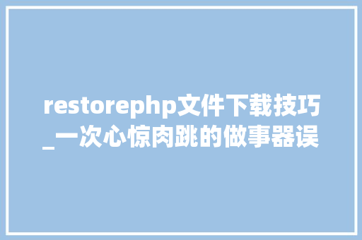 restorephp文件下载技巧_一次心惊肉跳的做事器误删文件的恢复过程