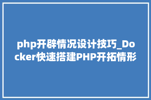 php开辟情况设计技巧_Docker快速搭建PHP开拓情形具体教程