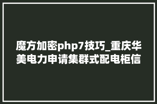 魔方加密php7技巧_重庆华美电力申请集群式配电柜信息加密传输专利能够对配电柜数据进行加密传送提高信息传递的安然性