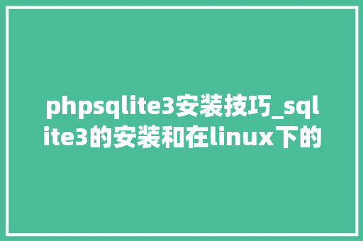 phpsqlite3安装技巧_sqlite3的安装和在linux下的基本操作小白版经典
