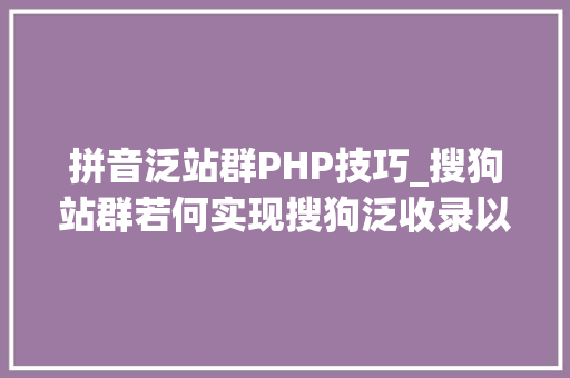 拼音泛站群PHP技巧_搜狗站群若何实现搜狗泛收录以及搜狗蜘蛛怎么引