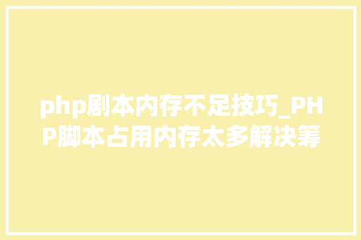php剧本内存不足技巧_PHP脚本占用内存太多解决筹划