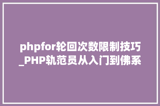 phpfor轮回次数限制技巧_PHP轨范员从入门到佛系第十七弹PHP 轮回For 轮回