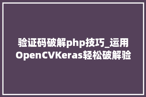 验证码破解php技巧_运用OpenCVKeras轻松破解验证码