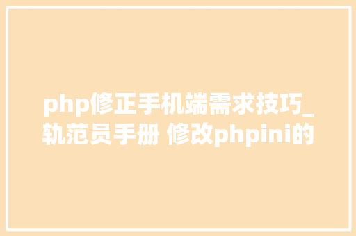 php修正手机端需求技巧_轨范员手册 修改phpini的几种方法