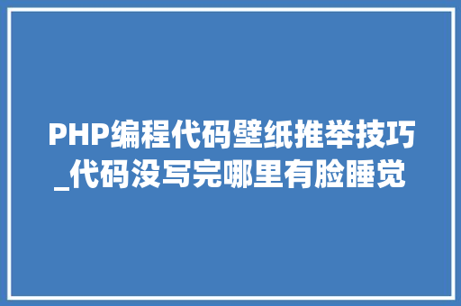 PHP编程代码壁纸推举技巧_代码没写完哪里有脸睡觉17 张轨范员壁纸推荐