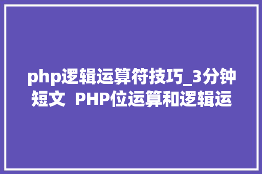 php逻辑运算符技巧_3分钟短文  PHP位运算和逻辑运算一个符号写两遍这么简单