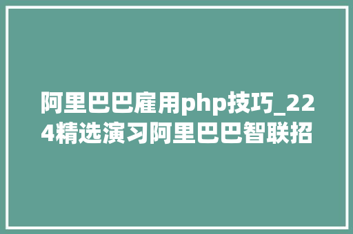 阿里巴巴雇用php技巧_224精选演习阿里巴巴智联招聘北京立信德国商行微信明源云等招人啦快来pick你的offer吧