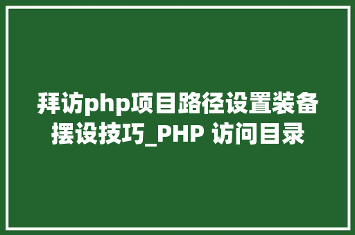 拜访php项目路径设置装备摆设技巧_PHP 访问目录