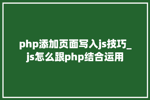 php添加页面写入js技巧_js怎么跟php结合运用