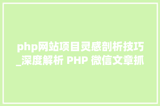 php网站项目灵感剖析技巧_深度解析 PHP 微信文章抓取技能高效获守信息的计策对象