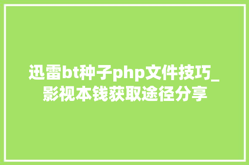迅雷bt种子php文件技巧_影视本钱获取途径分享 迅雷bt种子php文件技巧_影视本钱获取途径分享 Web前端