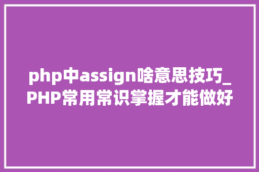 php中assign啥意思技巧_PHP常用常识掌握才能做好一个合格轨范员
