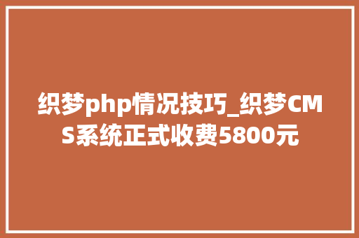 织梦php情况技巧_织梦CMS系统正式收费5800元