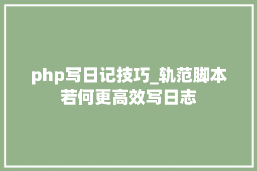 php写日记技巧_轨范脚本若何更高效写日志