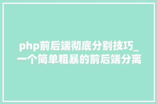 php前后端彻底分别技巧_一个简单粗暴的前后端分离筹划