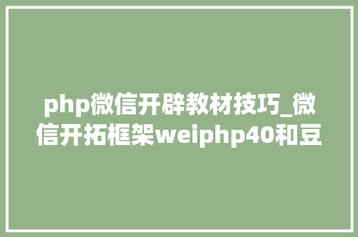 php微信开辟教材技巧_微信开拓框架weiphp40和豆信31douchat的一些差异