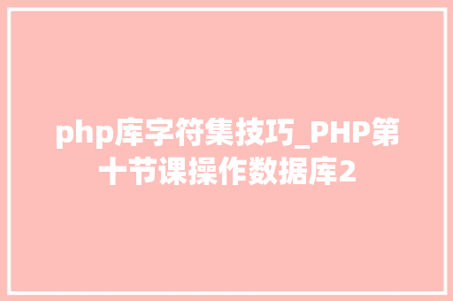 php库字符集技巧_PHP第十节课操作数据库2