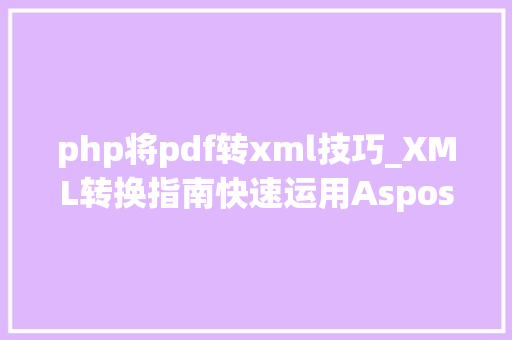 php将pdf转xml技巧_XML转换指南快速运用AsposePDF将XML转换为PDF