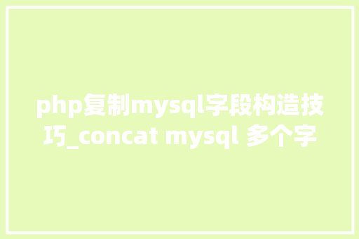 php复制mysql字段构造技巧_concat mysql 多个字段拼接读完之后大年夜部分轨范员收藏了