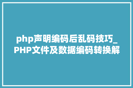 php声明编码后乱码技巧_PHP文件及数据编码转换解决乱码问题