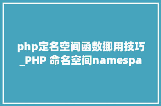 php定名空间函数挪用技巧_PHP 命名空间namespace