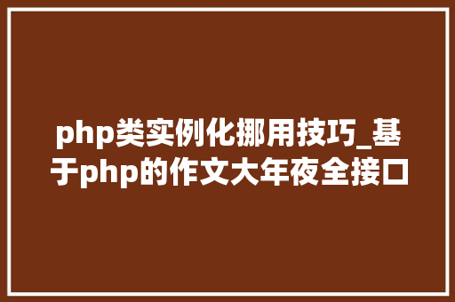 php类实例化挪用技巧_基于php的作文大年夜全接口调用代码实例