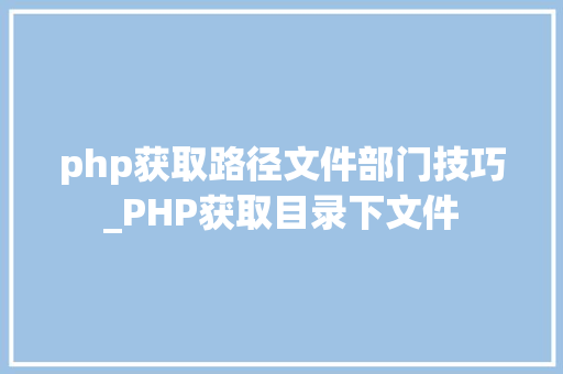 php获取路径文件部门技巧_PHP获取目录下文件