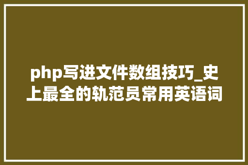php写进文件数组技巧_史上最全的轨范员常用英语词汇 建议收藏