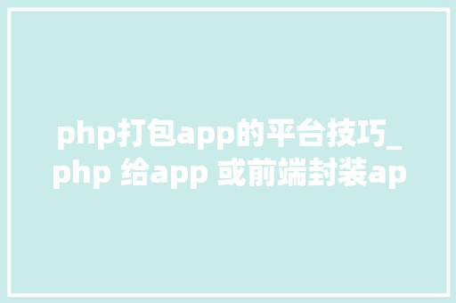 php打包app的平台技巧_php 给app 或前端封装api 接口json格式