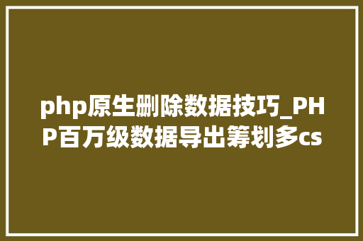 php原生删除数据技巧_PHP百万级数据导出筹划多csv文件压缩实例讲解
