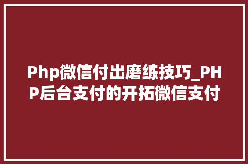 Php微信付出磨练技巧_PHP后台支付的开拓微信支付和支付宝支付