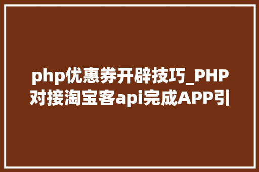 php优惠券开辟技巧_PHP对接淘宝客api完成APP引流优惠券轻松实现躺赚