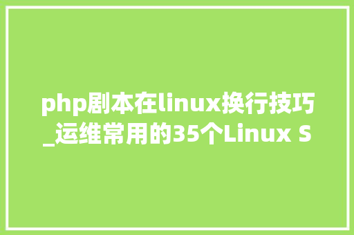 php剧本在linux换行技巧_运维常用的35个Linux Shell 脚本一定能帮到你
