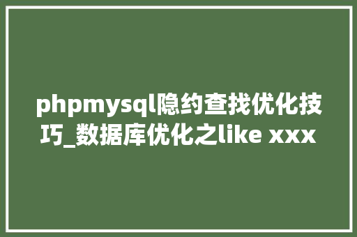 phpmysql隐约查找优化技巧_数据库优化之like xxx该若何优化 数据库
