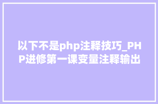 以下不是php注释技巧_PHP进修第一课变量注释输出